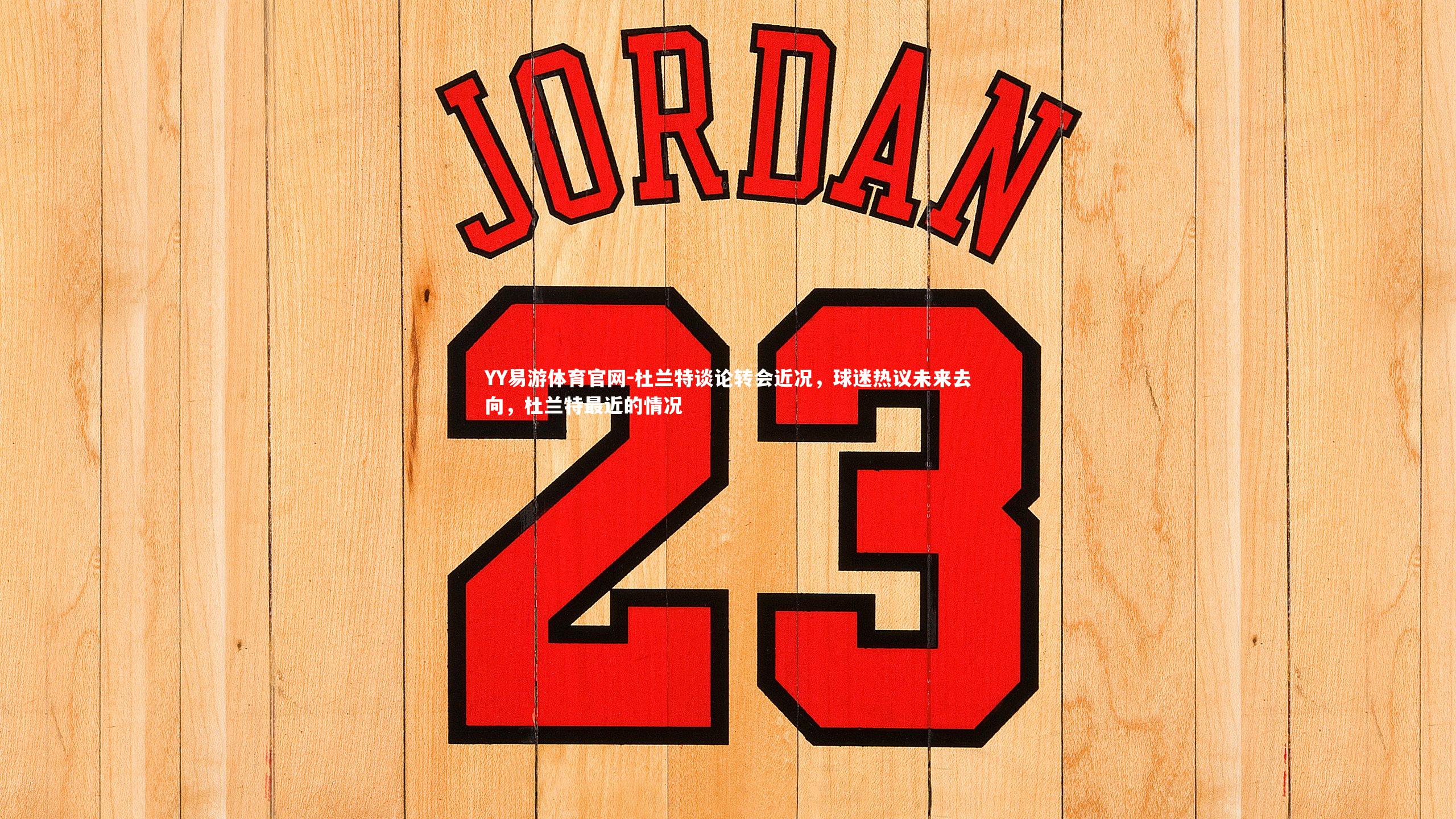 YY易游体育官网-杜兰特谈论转会近况，球迷热议未来去向，杜兰特最近的情况