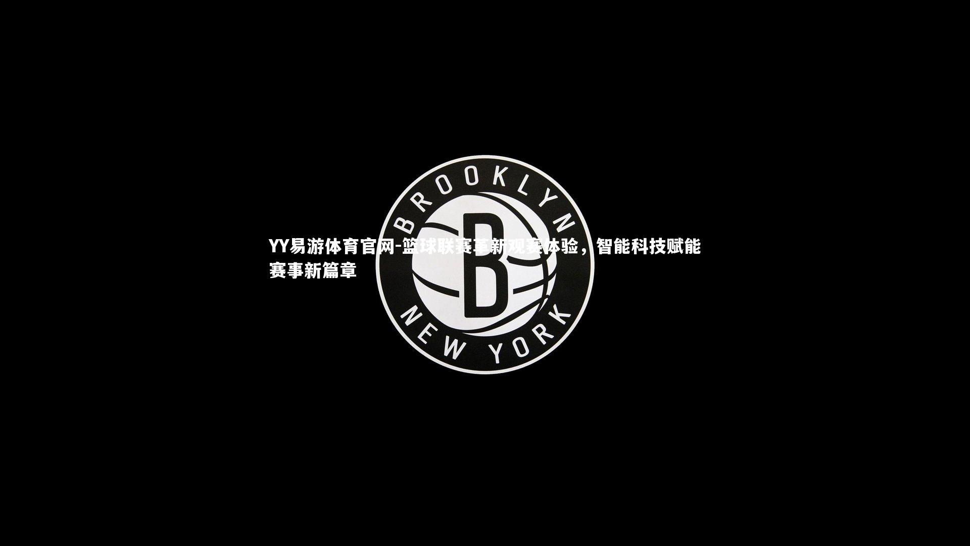 YY易游体育官网-篮球联赛革新观赛体验，智能科技赋能赛事新篇章