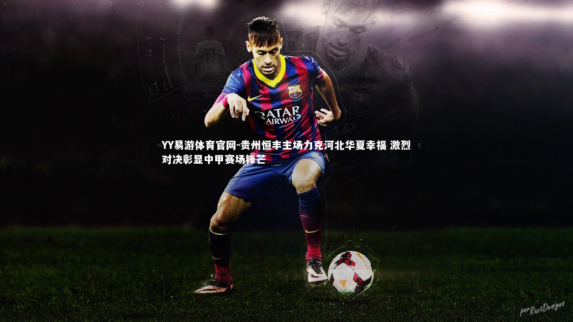 YY易游体育官网-贵州恒丰主场力克河北华夏幸福 激烈对决彰显中甲赛场锋芒