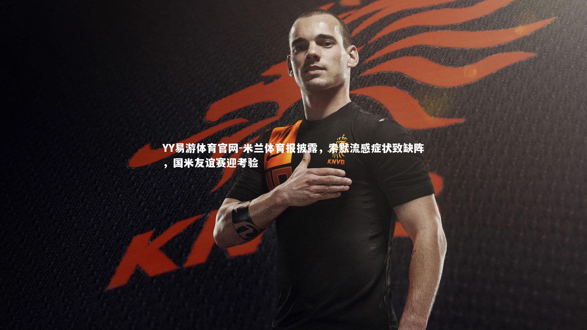 米兰体育报披露,索默流感症状致缺阵,国米友谊赛迎考验