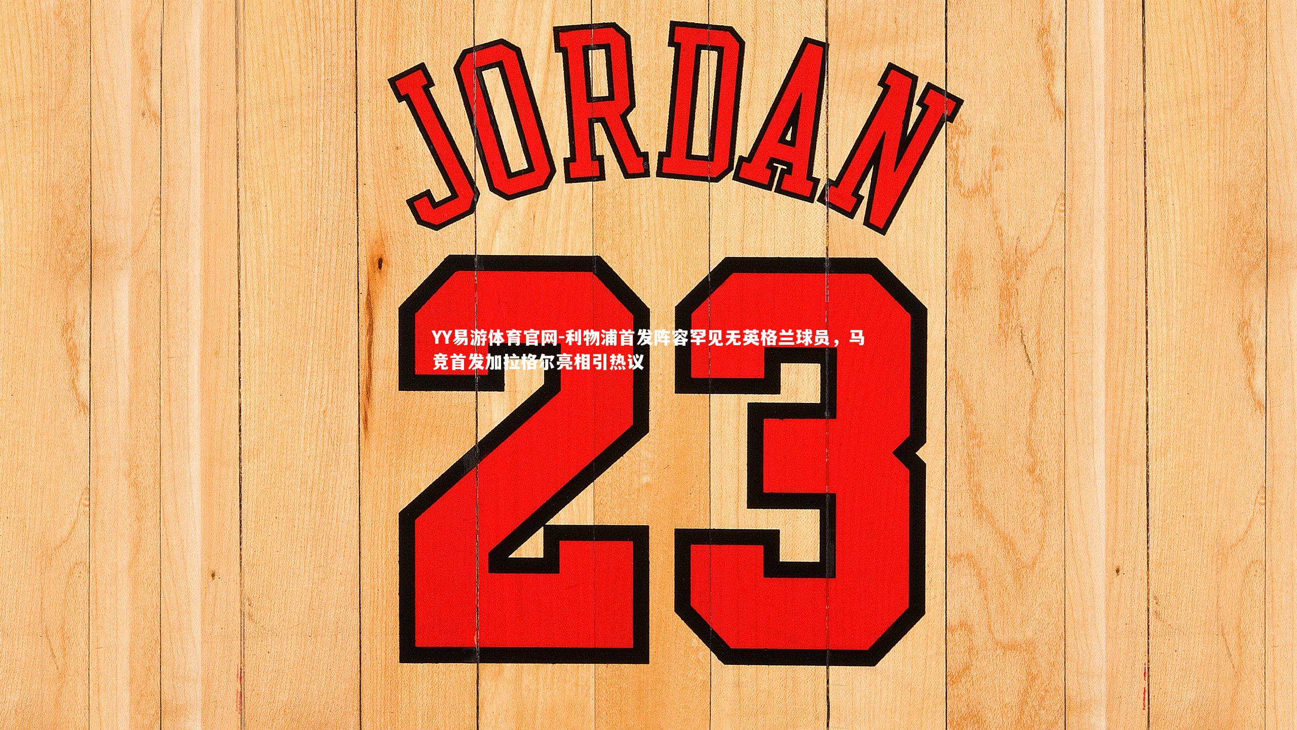 利物浦首发阵容罕见无英格兰球员,马竞首发加拉格尔亮相引热议