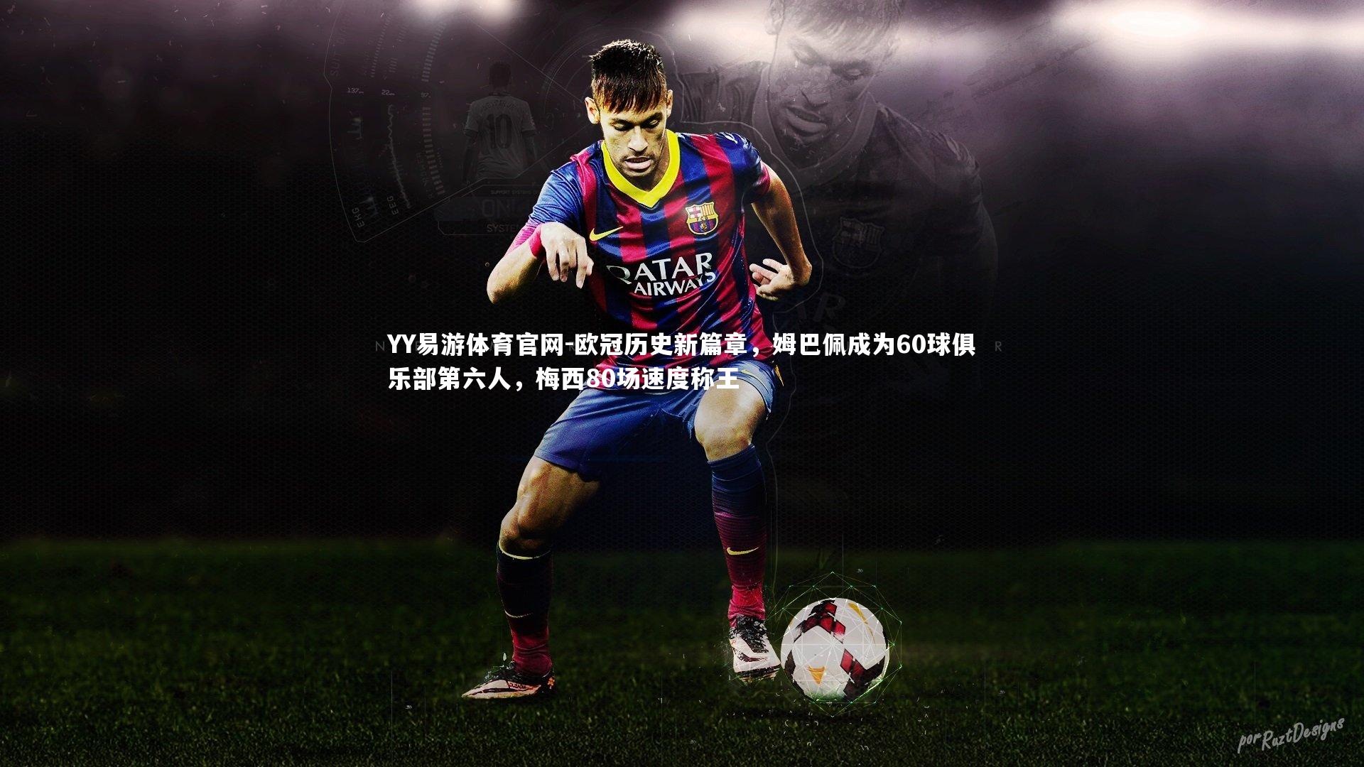 欧冠历史新篇章，姆巴佩成为60球俱乐部第六人，梅西80场速度称王
