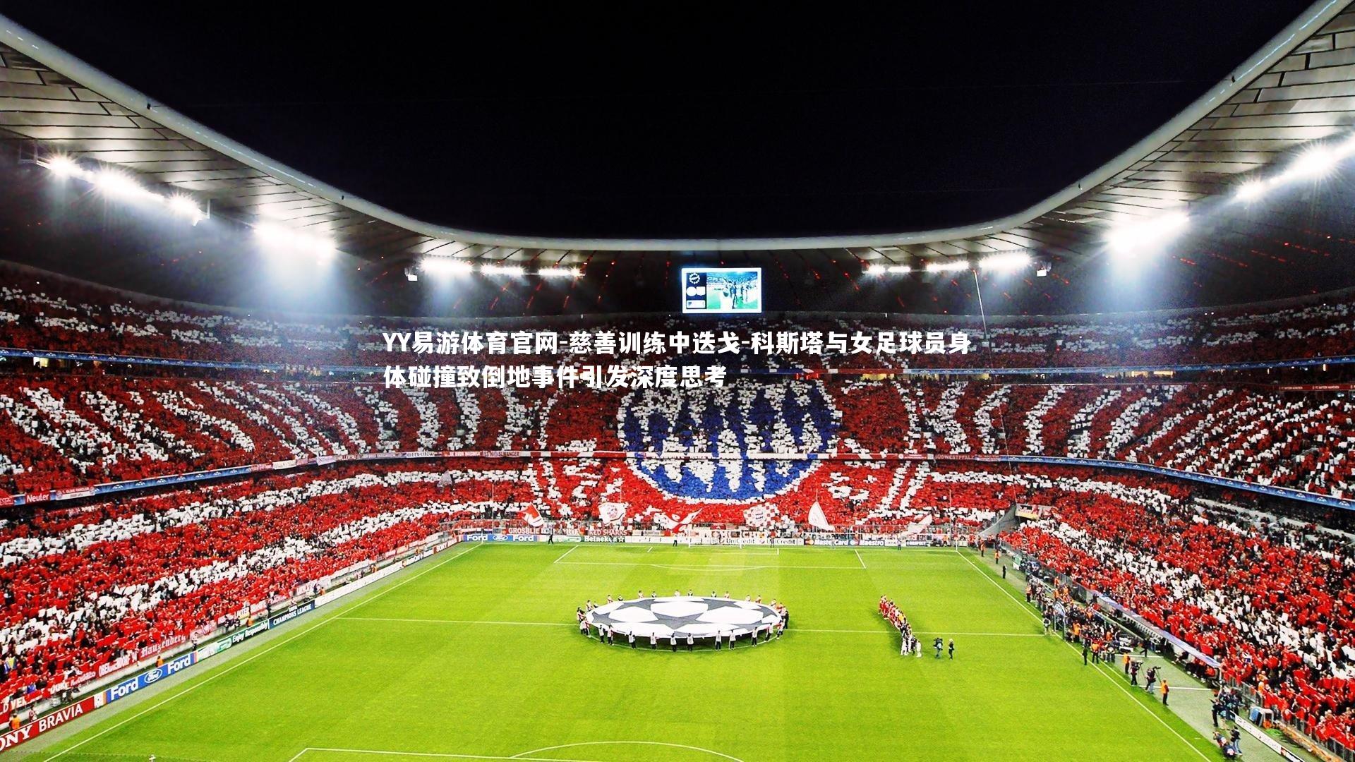 慈善训练中迭戈-科斯塔与女足球员身体碰撞致倒地事件引发深度思考