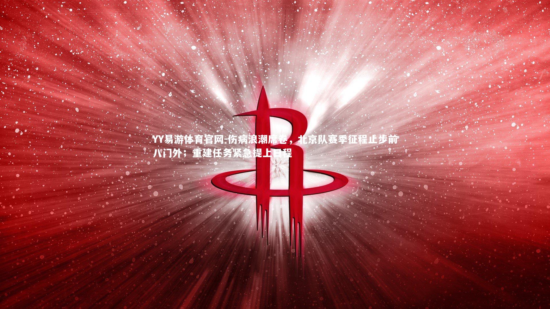 伤病浪潮席卷，北京队赛季征程止步前八门外；重建任务紧急提上日程