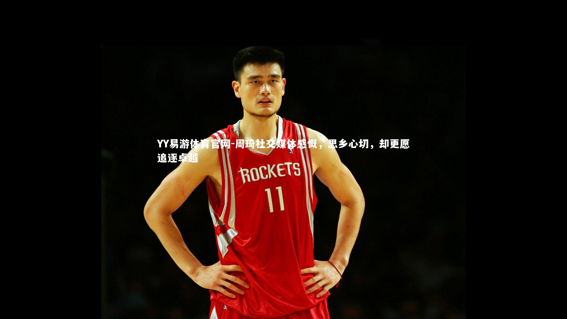 周琦社交媒体感慨，思乡心切，却更愿追逐卓越
