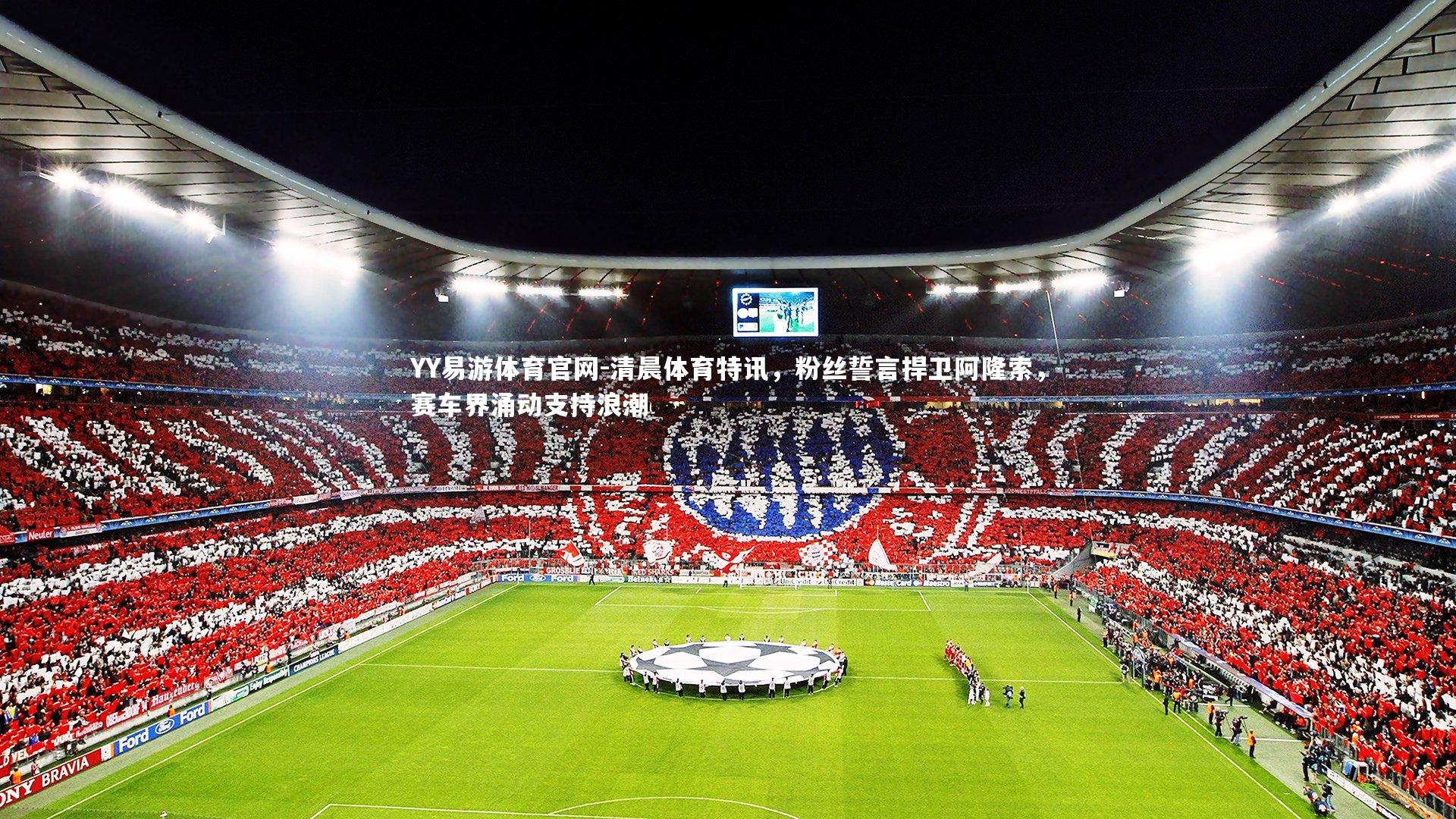 清晨体育特讯,粉丝誓言捍卫阿隆索,赛车界涌动支持浪潮