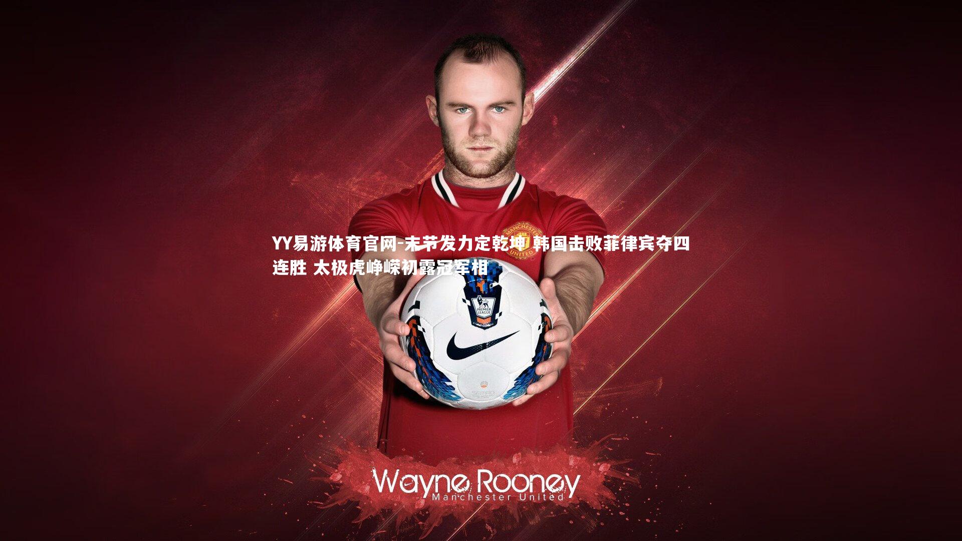 末节发力定乾坤 韩国击败菲律宾夺四连胜 太极虎峥嵘初露冠军相