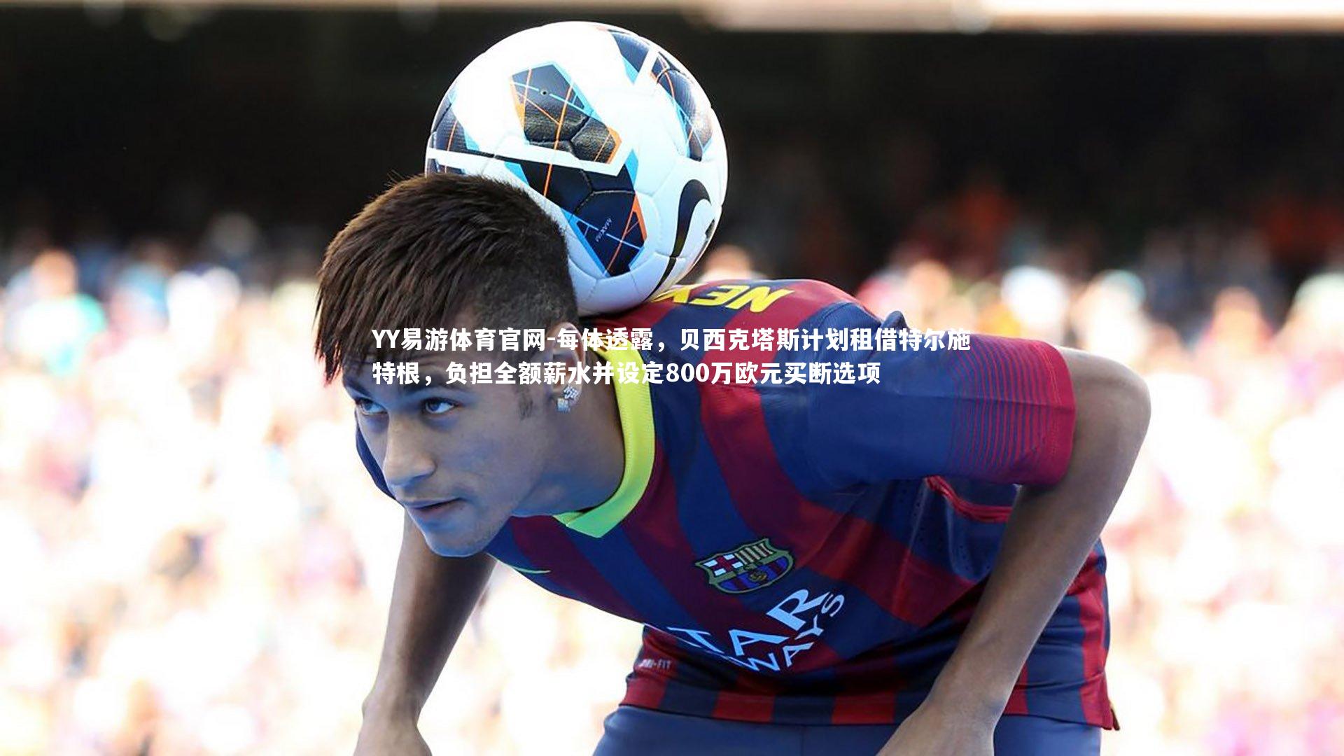 每体透露,贝西克塔斯计划租借特尔施特根,负担全额薪水并设定800万欧元买断选项