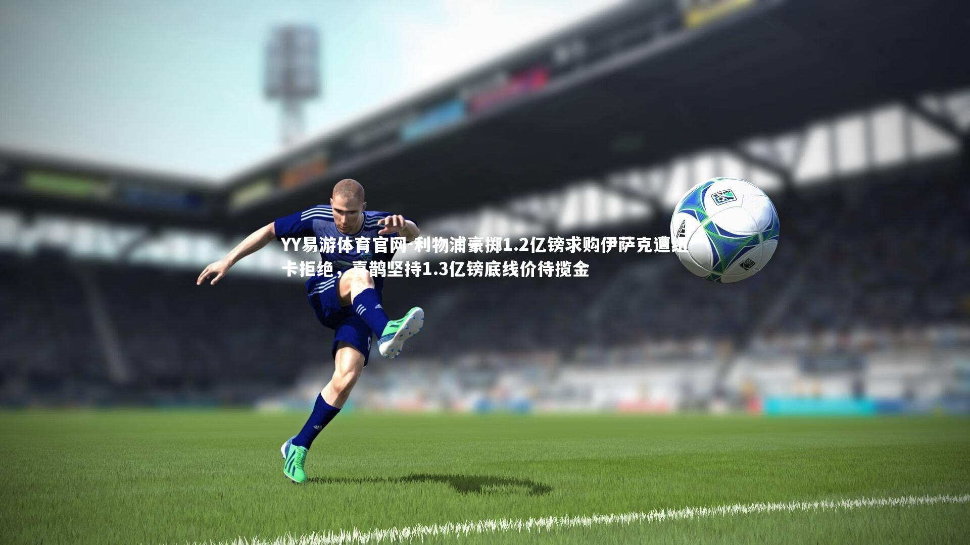 YY易游体育官网-利物浦豪掷1.2亿镑求购伊萨克遭纽卡拒绝，喜鹊坚持1.3亿镑底线价待揽金