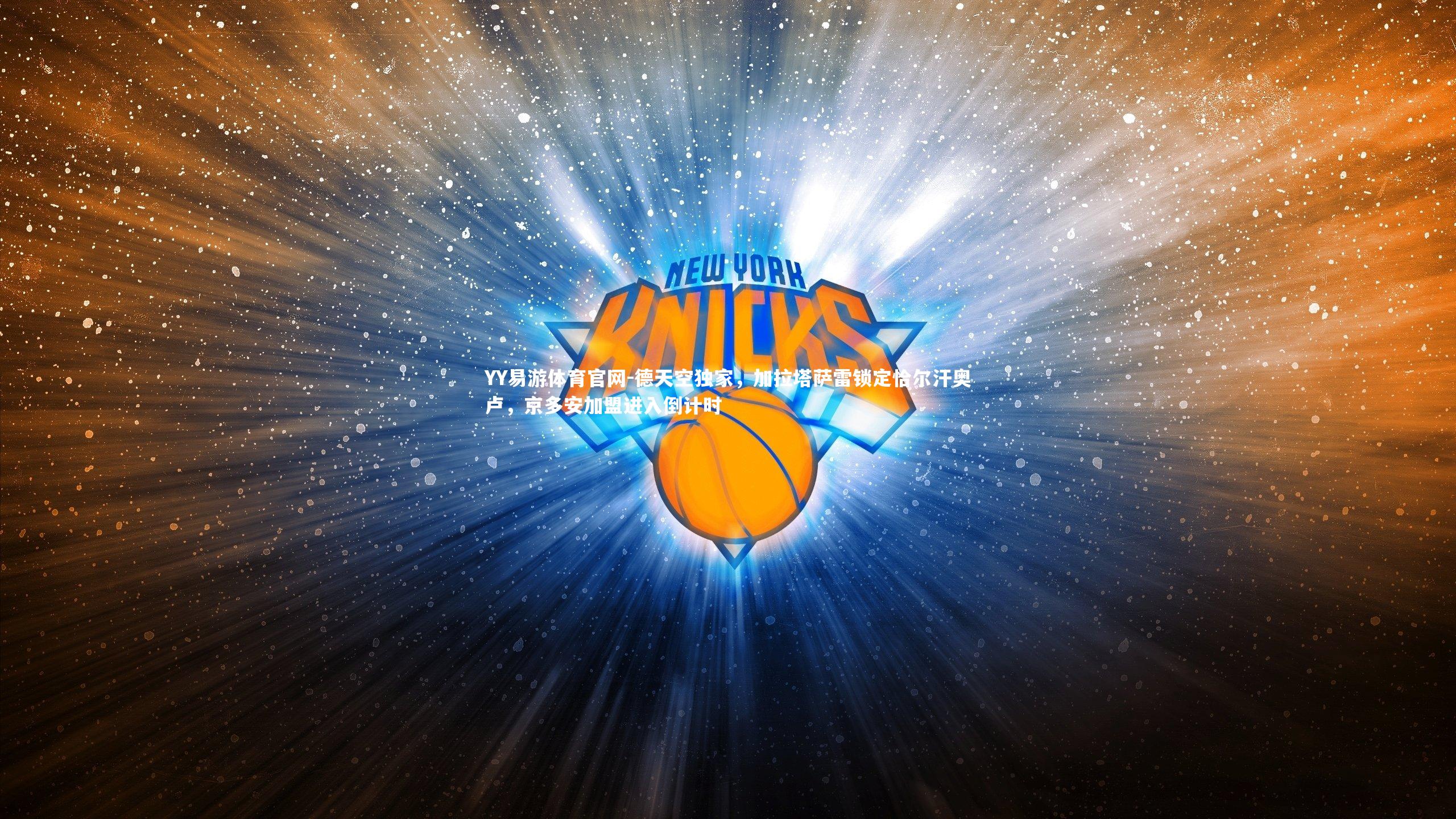 YY易游体育官网-德天空独家，加拉塔萨雷锁定恰尔汗奥卢，京多安加盟进入倒计时