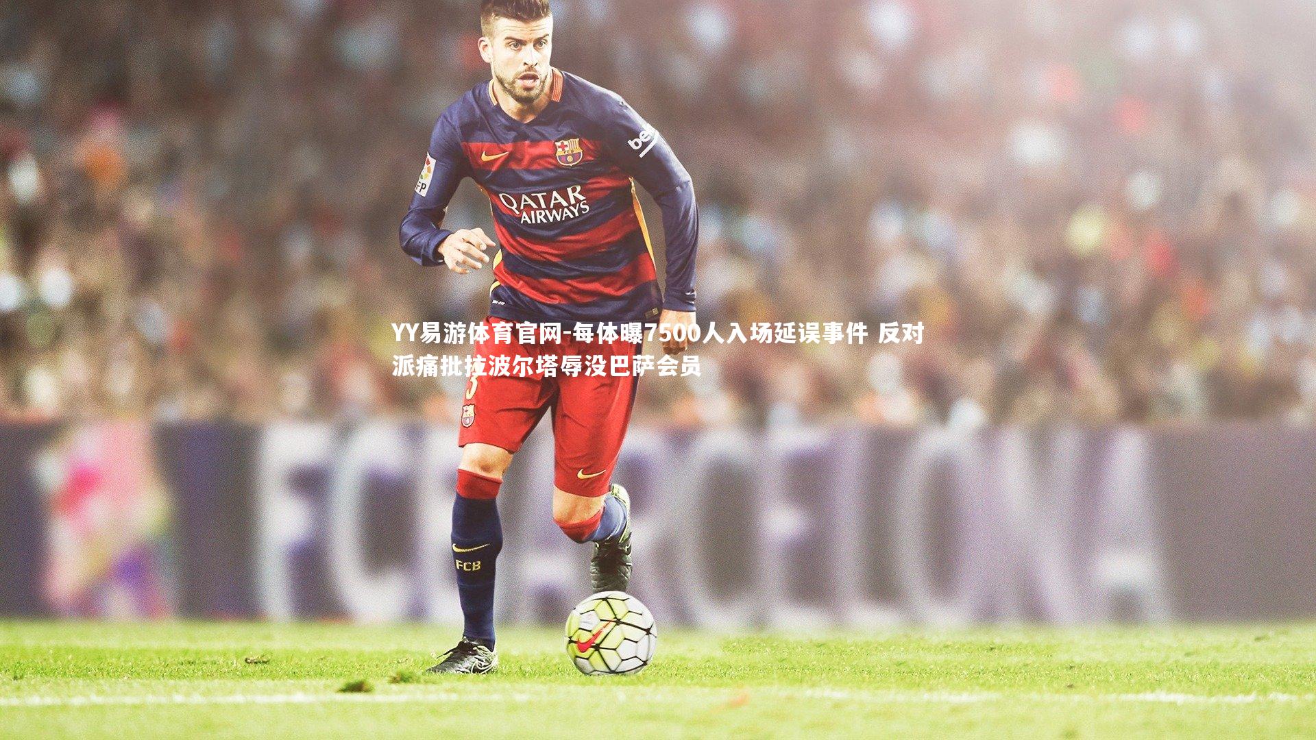每体曝7500人入场延误事件 反对派痛批拉波尔塔辱没巴萨会员