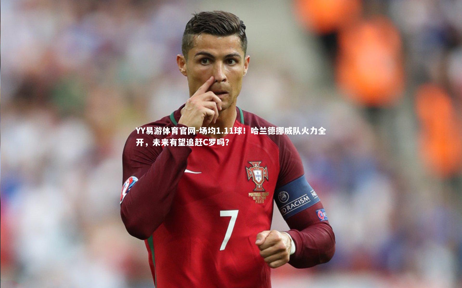 YY易游体育官网-场均1.11球！哈兰德挪威队火力全开，未来有望追赶C罗吗？