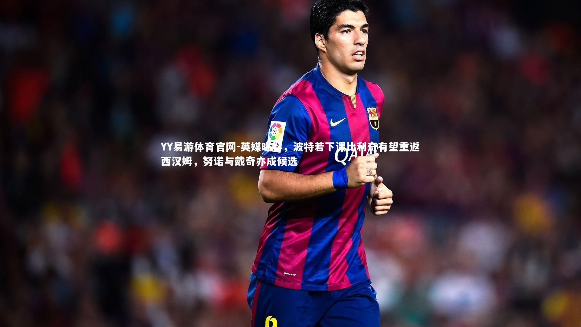 YY易游体育官网-英媒曝料，波特若下课比利奇有望重返西汉姆，努诺与戴奇亦成候选