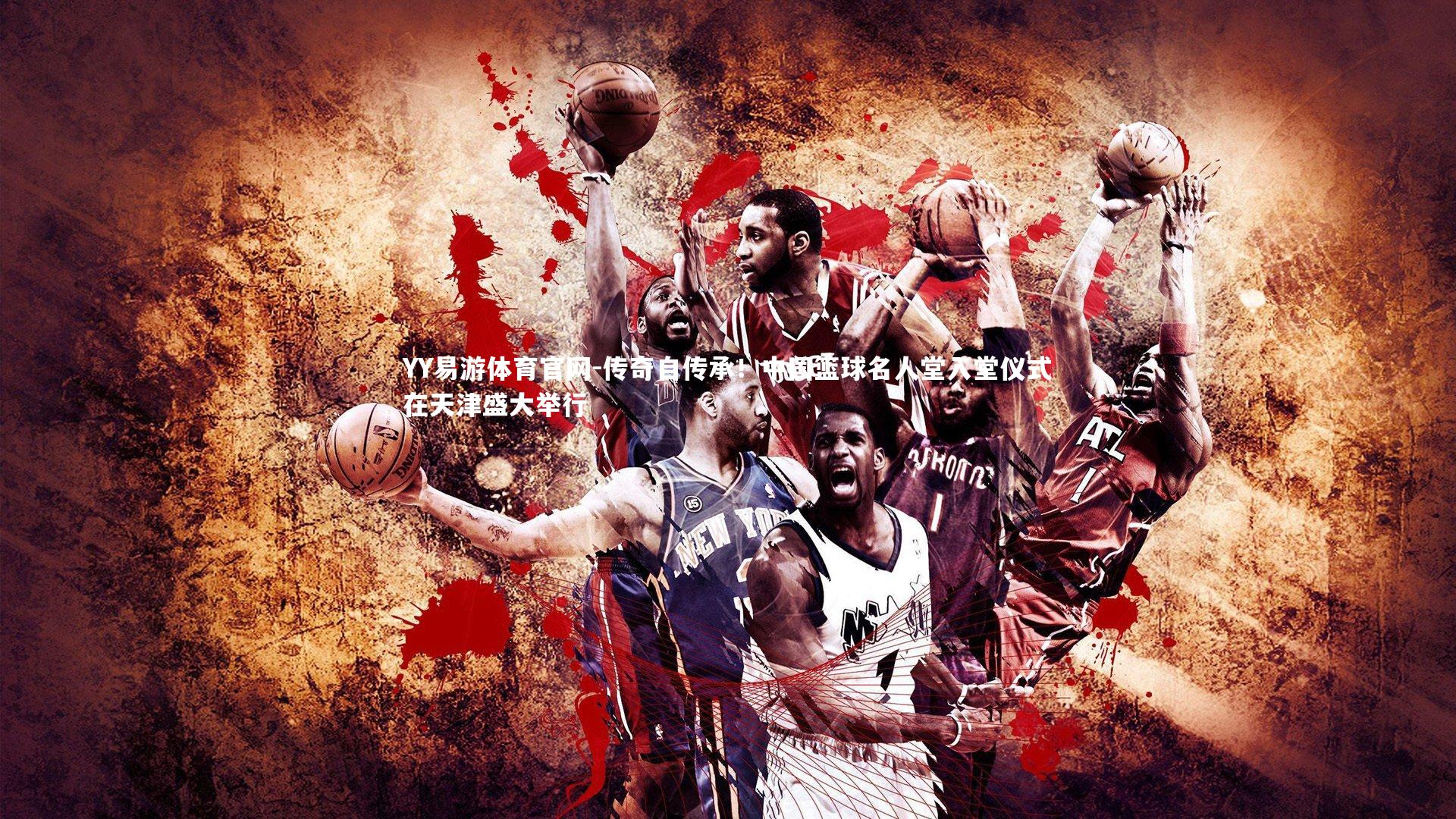 传奇自传承!中国篮球名人堂入堂仪式在天津盛大举行