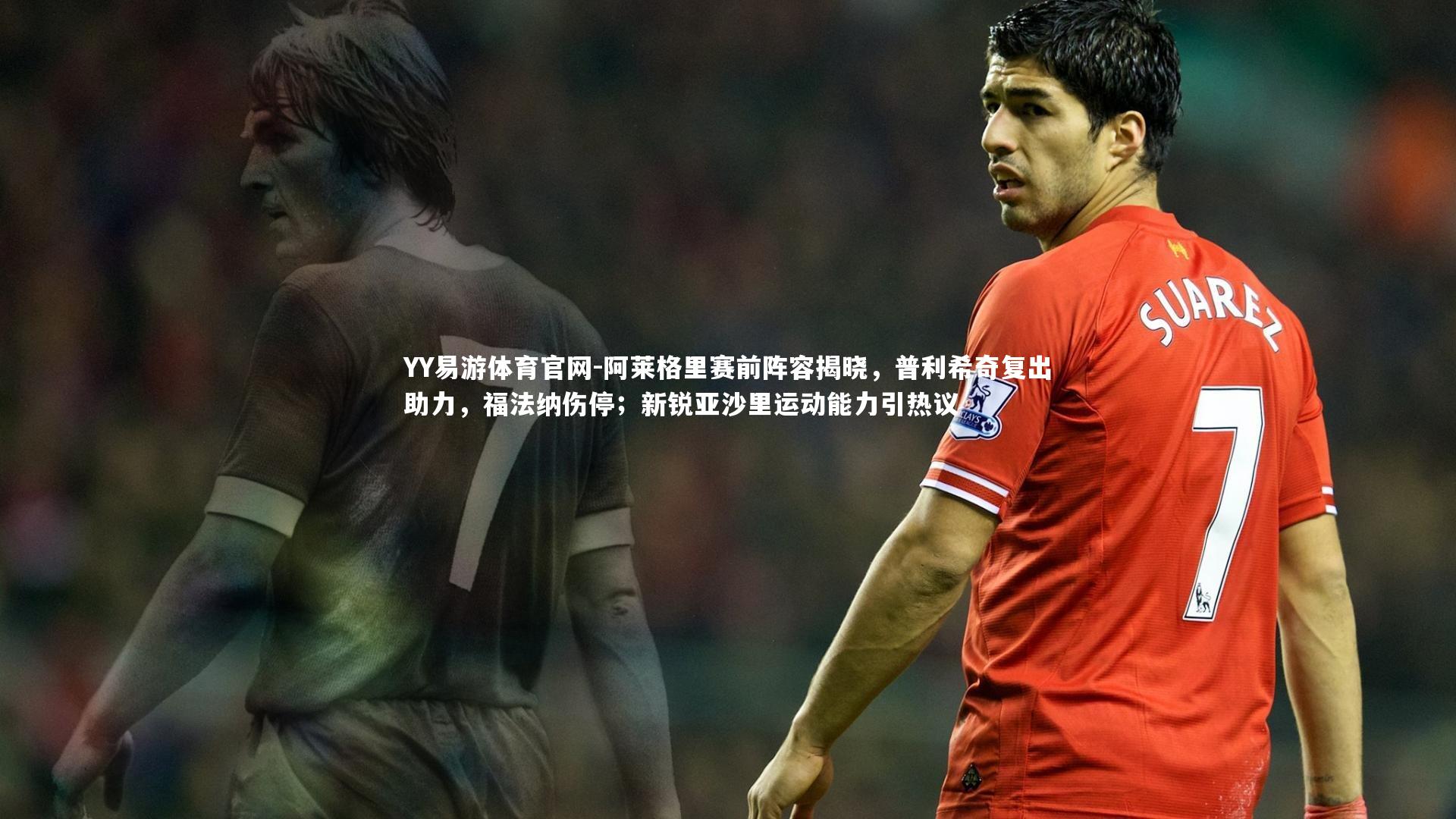阿莱格里赛前阵容揭晓,普利希奇复出助力,福法纳伤停;新锐亚沙里运动能力引热议