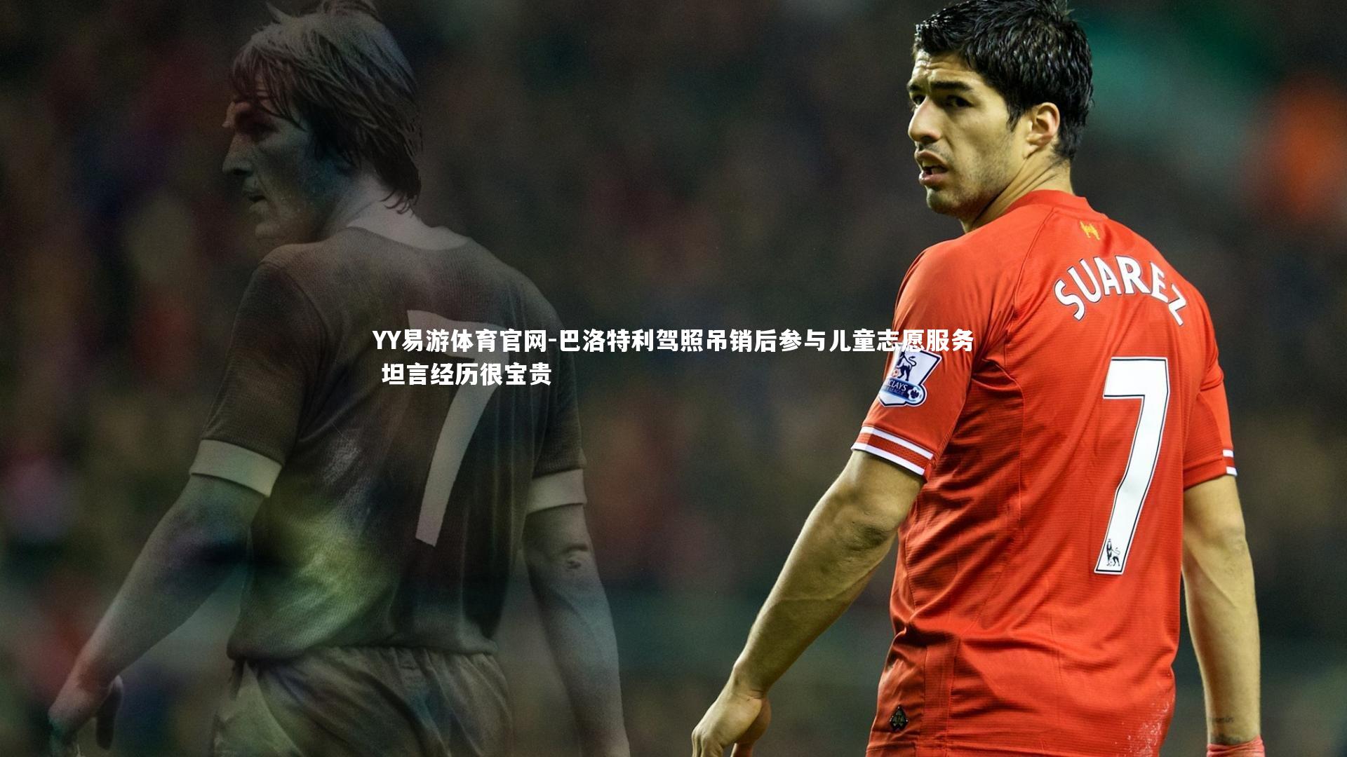 巴洛特利驾照吊销后参与儿童志愿服务 坦言经历很宝贵